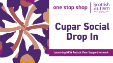 “Graphic for Scottish Autism’s One Stop Shop. Illustration of people in purple tops standing in a circle, holding hands towards the centre. Text reads: ‘Cupar Social Drop In. Launching NEW Autistic Peer Support Network.’ Scottish Autism logo in the top ri